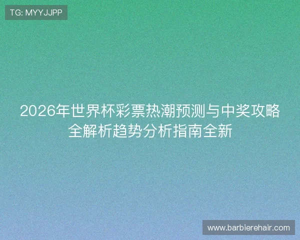 2026年世界杯彩票热潮预测与中奖攻略全解析趋势分析指南全新